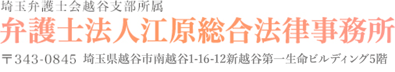 埼玉弁護士会越谷支部所属 弁護士法人江原総合法律事務所 〒343-0845 埼玉県越谷市南越谷4-9-6 新越谷プラザビル2F